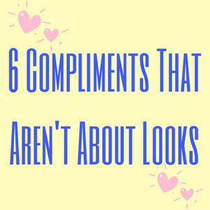 6 Compliments That Aren’t About Physical Appearance