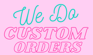 We Do Custom Orders